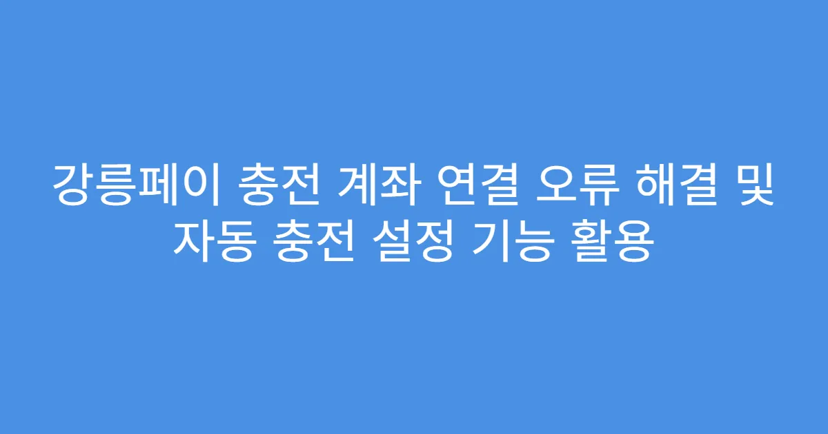 강릉페이 충전 계좌 연결 오류 해결 및 자동 충전 설정 기능 활용