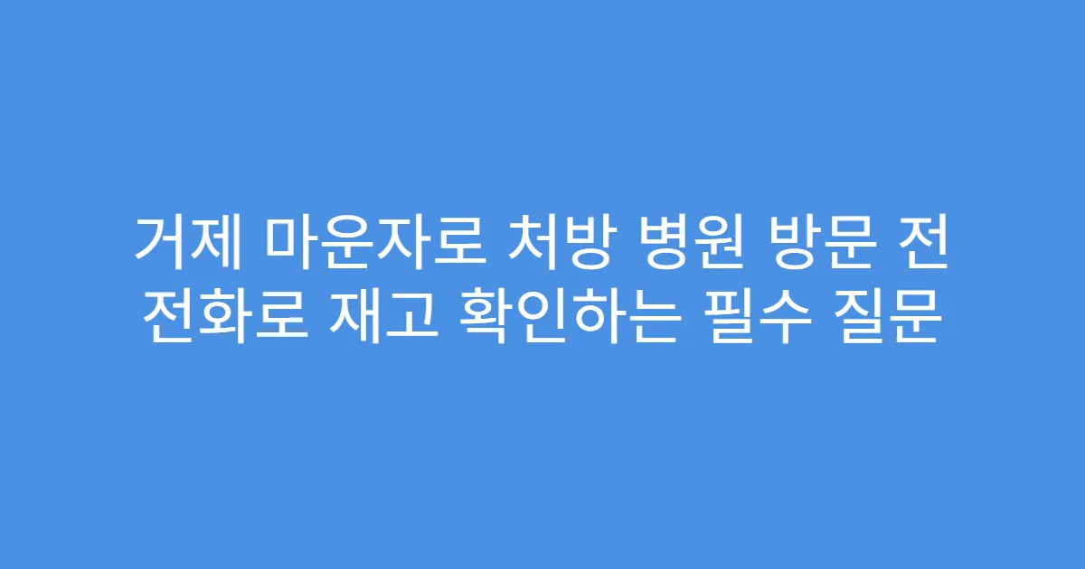 거제 마운자로 처방 병원 방문 전 전화로 재고 확인하는 필수 질문