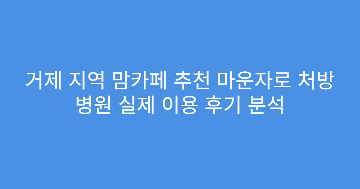 거제 지역 맘카페 추천 마운자로 처방 병원 실제 이용 후기 분석