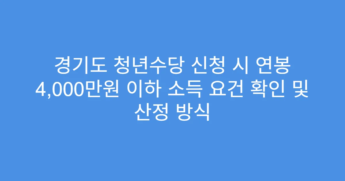경기도 청년수당 신청 시 연봉 4,000만원 이하 소득 요건 확인 및 산정 방식