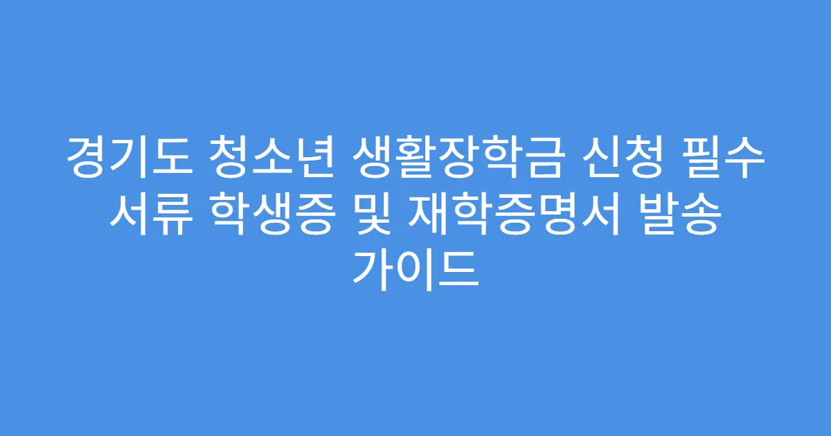 경기도 청소년 생활장학금 신청 필수 서류 학생증 및 재학증명서 발송 가이드