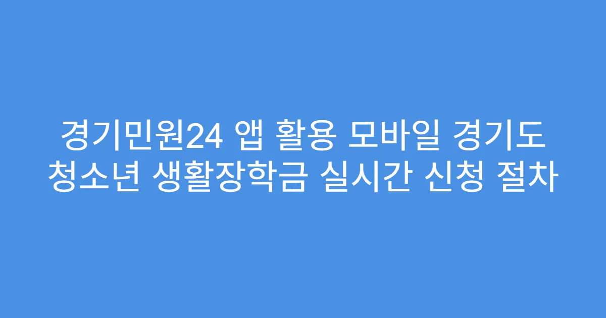 경기민원24 앱 활용 모바일 경기도 청소년 생활장학금 실시간 신청 절차