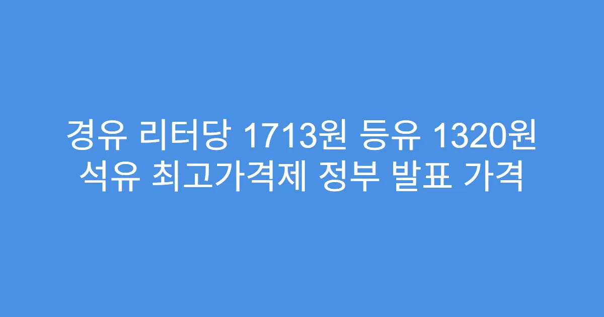 경유 리터당 1713원 등유 1320원 석유 최고가격제 정부 발표 가격