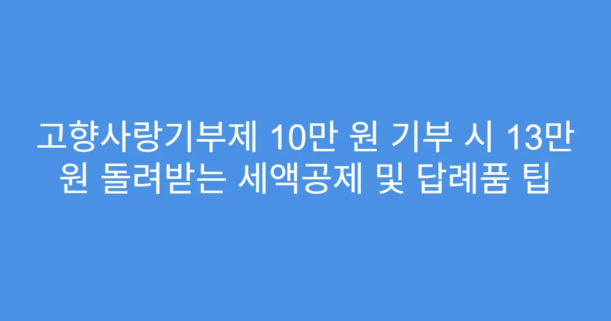 고향사랑기부제 10만 원 기부 시 13만 원 돌려받는 세액공제 및 답례품 팁