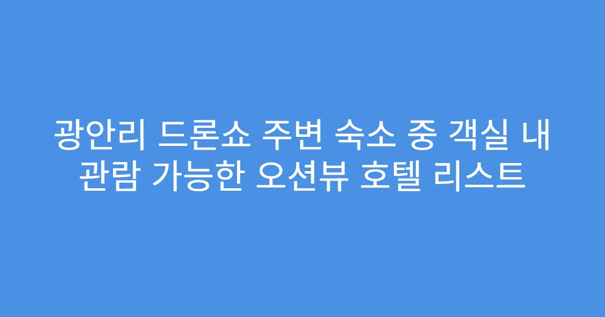 광안리 드론쇼 주변 숙소 중 객실 내 관람 가능한 오션뷰 호텔 리스트