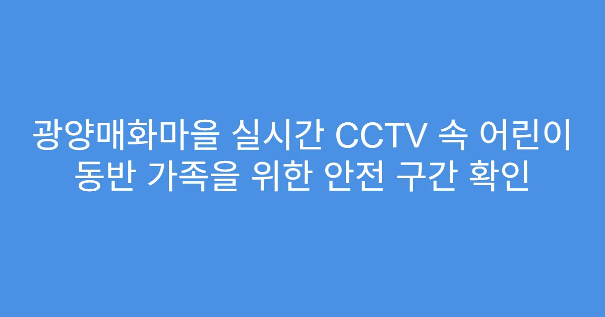 광양매화마을 실시간 CCTV 속 어린이 동반 가족을 위한 안전 구간 확인
