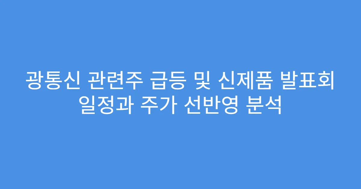광통신 관련주 급등 및 신제품 발표회 일정과 주가 선반영 분석