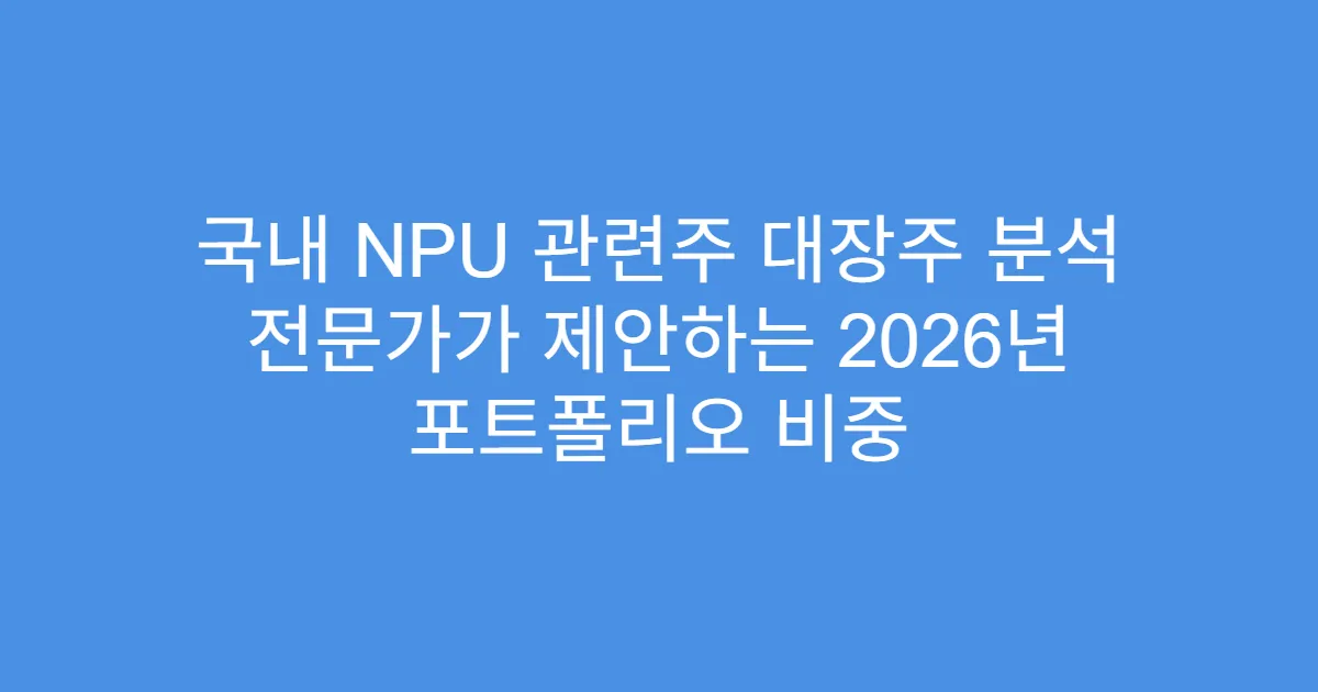 국내 NPU 관련주 대장주 분석 전문가가 제안하는 2026년 포트폴리오 비중