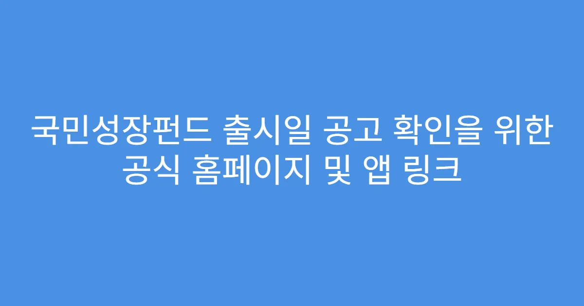 국민성장펀드 출시일 공고 확인을 위한 공식 홈페이지 및 앱 링크