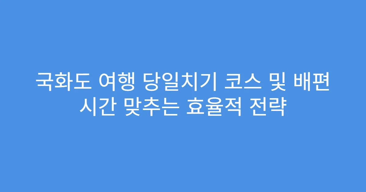 국화도 여행 당일치기 코스 및 배편 시간 맞추는 효율적 전략