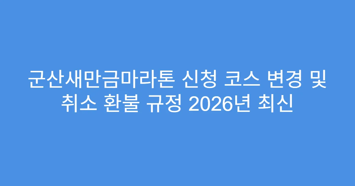 군산새만금마라톤 신청 코스 변경 및 취소 환불 규정 2026년 최신