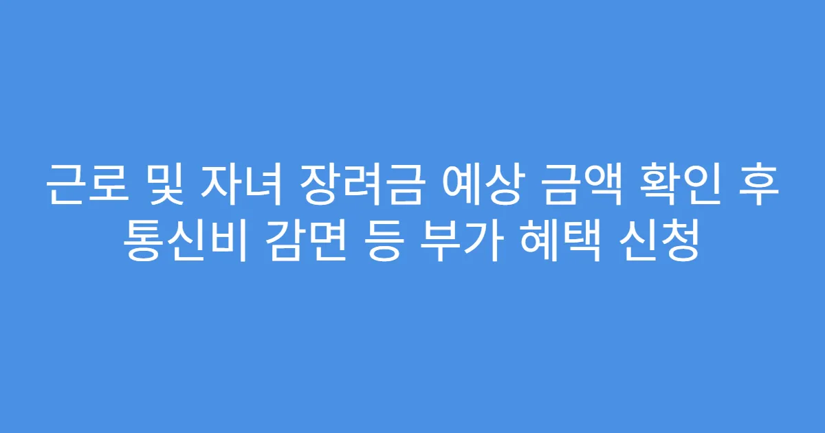 근로 및 자녀 장려금 예상 금액 확인 후 통신비 감면 등 부가 혜택 신청