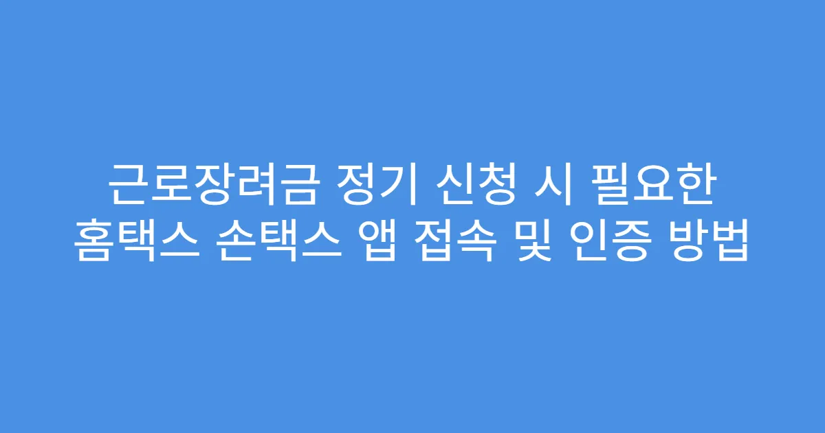 근로장려금 정기 신청 시 필요한 홈택스 손택스 앱 접속 및 인증 방법