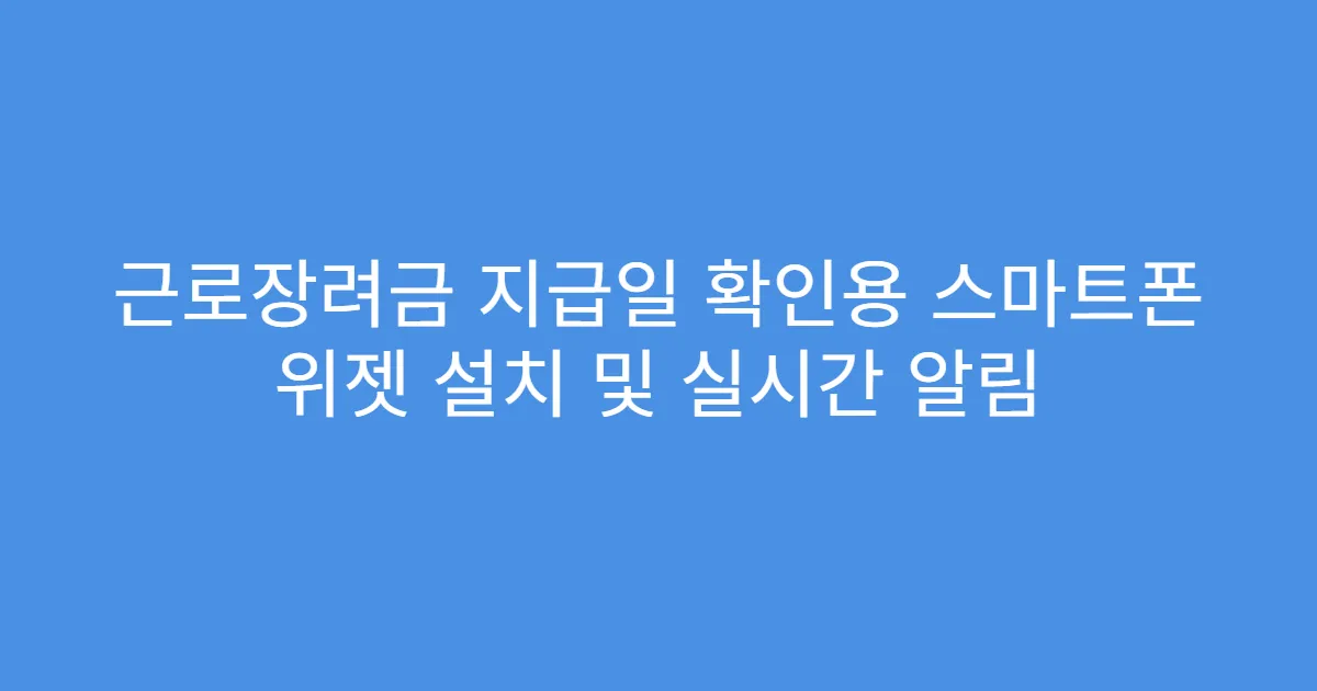 근로장려금 지급일 확인용 스마트폰 위젯 설치 및 실시간 알림