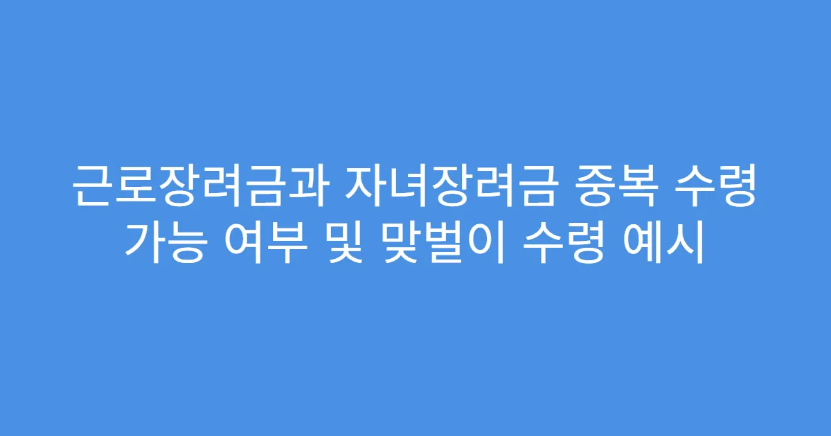 근로장려금과 자녀장려금 중복 수령 가능 여부 및 맞벌이 수령 예시