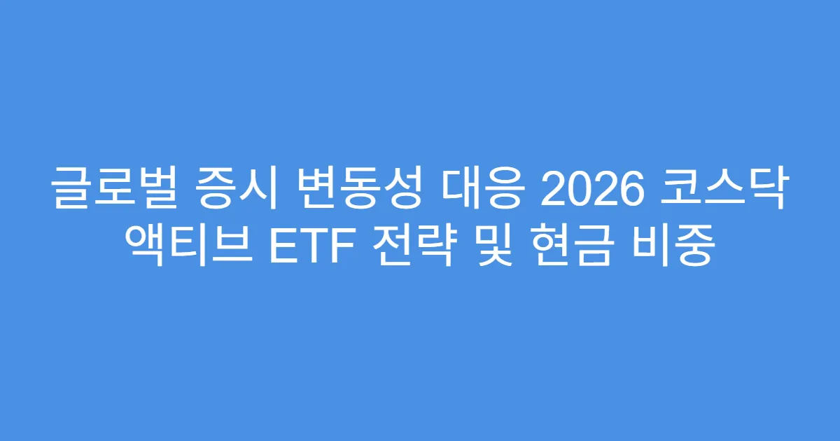 글로벌 증시 변동성 대응 2026 코스닥 액티브 ETF 전략 및 현금 비중