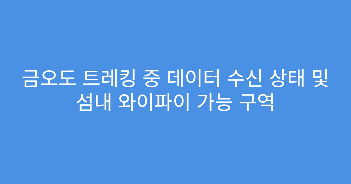 금오도 트레킹 중 데이터 수신 상태 및 섬내 와이파이 가능 구역