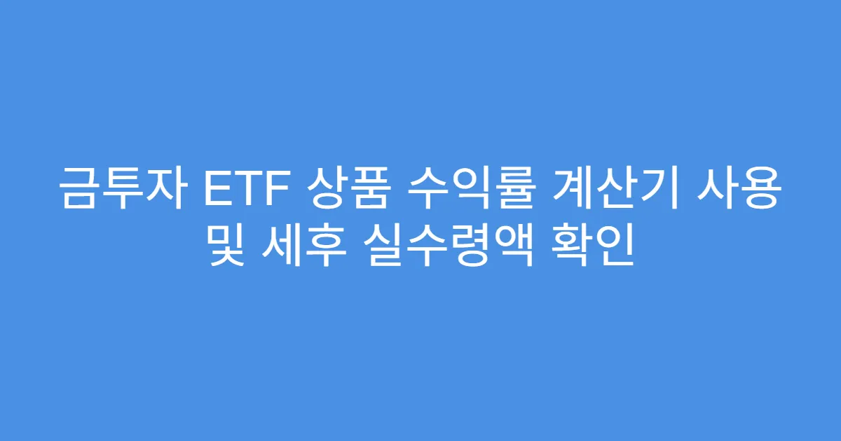 금투자 ETF 상품 수익률 계산기 사용 및 세후 실수령액 확인