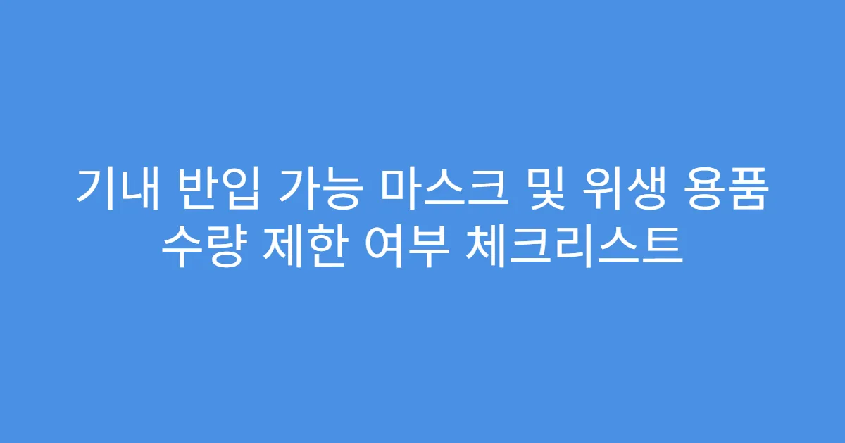 기내 반입 가능 마스크 및 위생 용품 수량 제한 여부 체크리스트