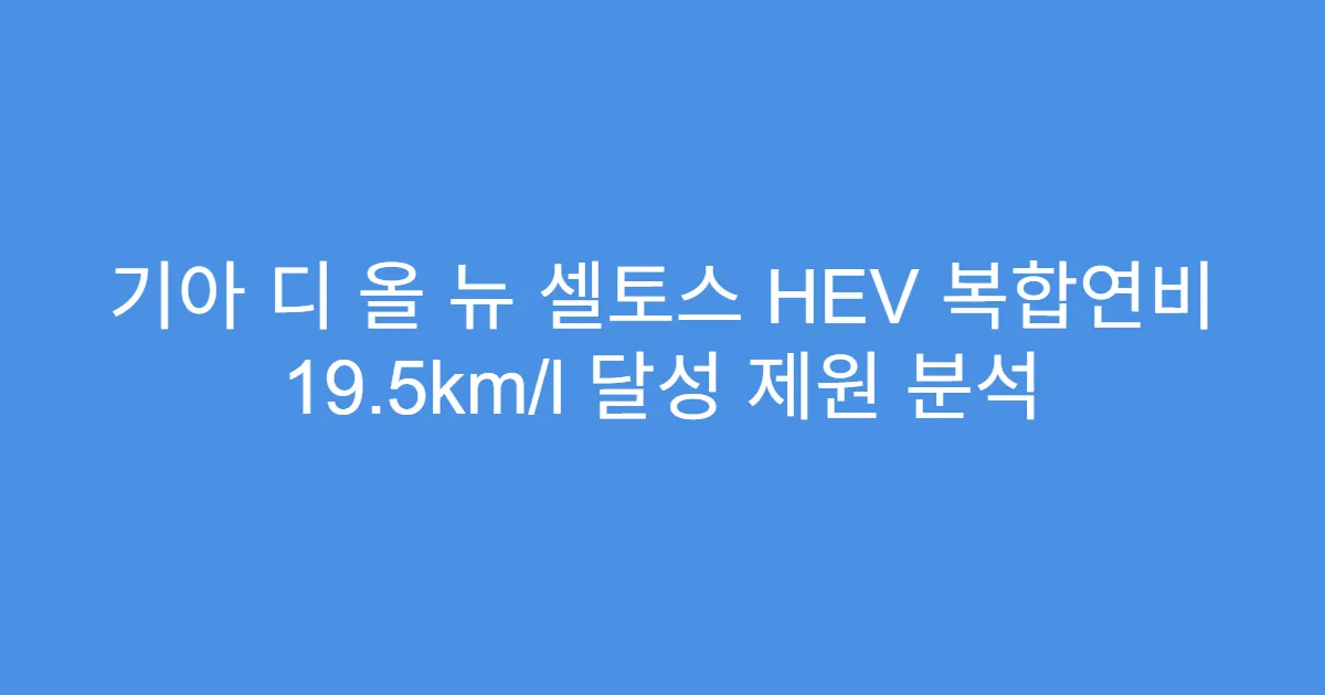 기아 디 올 뉴 셀토스 HEV 복합연비 19.5km/l 달성 제원 분석