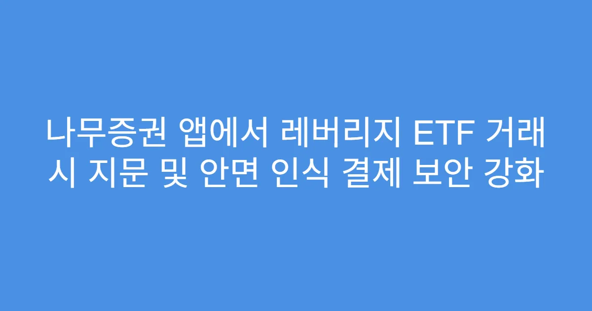 나무증권 앱에서 레버리지 ETF 거래 시 지문 및 안면 인식 결제 보안 강화