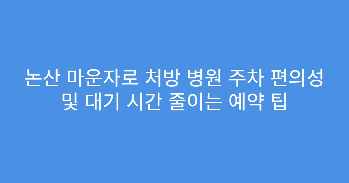논산 마운자로 처방 병원 주차 편의성 및 대기 시간 줄이는 예약 팁