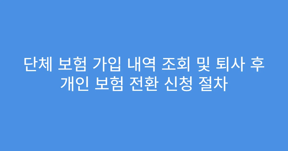 단체 보험 가입 내역 조회 및 퇴사 후 개인 보험 전환 신청 절차