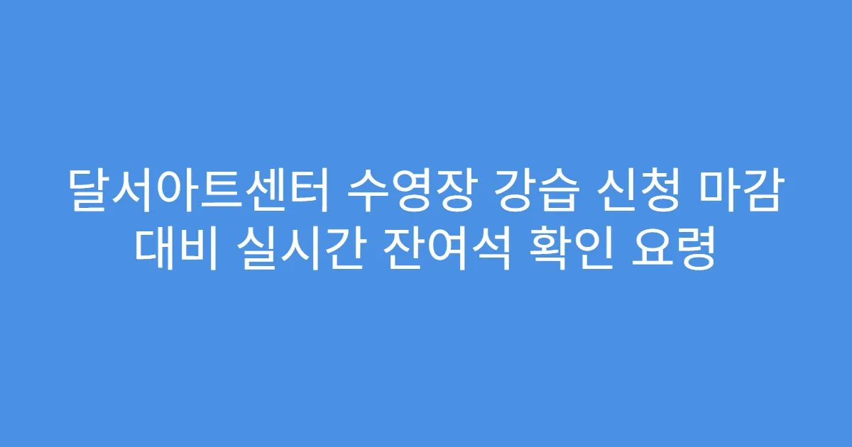 달서아트센터 수영장 강습 신청 마감 대비 실시간 잔여석 확인 요령