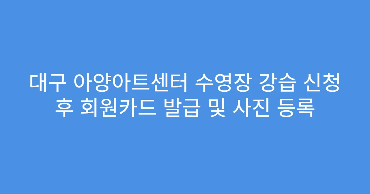 대구 아양아트센터 수영장 강습 신청 후 회원카드 발급 및 사진 등록