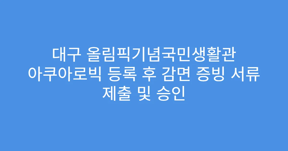 대구 올림픽기념국민생활관 아쿠아로빅 등록 후 감면 증빙 서류 제출 및 승인