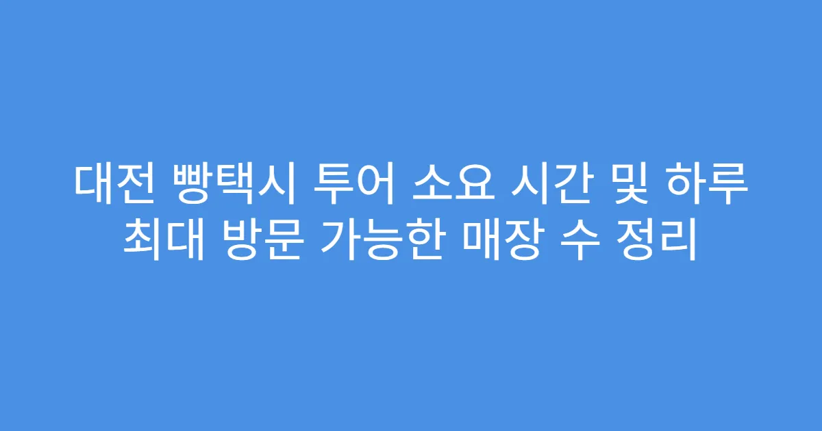 대전 빵택시 투어 소요 시간 및 하루 최대 방문 가능한 매장 수 정리