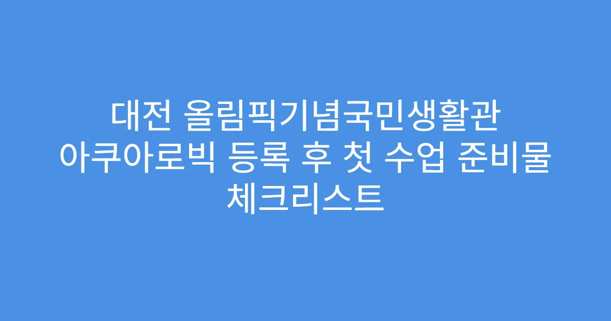 대전 올림픽기념국민생활관 아쿠아로빅 등록 후 첫 수업 준비물 체크리스트