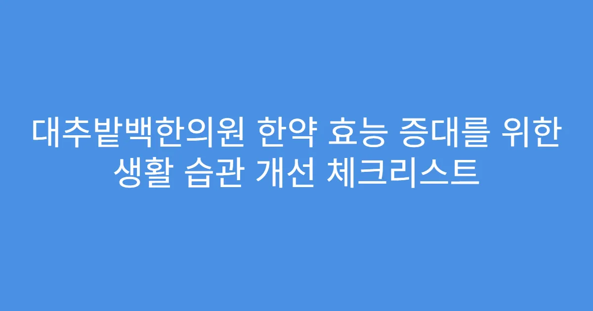 대추밭백한의원 한약 효능 증대를 위한 생활 습관 개선 체크리스트