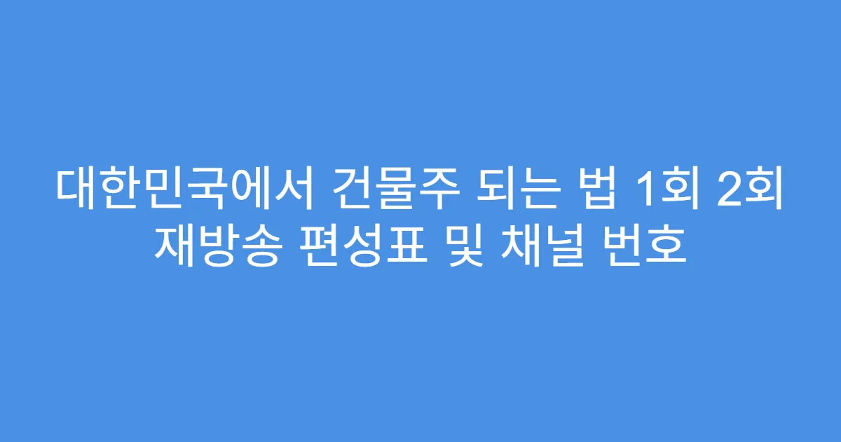 대한민국에서 건물주 되는 법 1회 2회 재방송 편성표 및 채널 번호