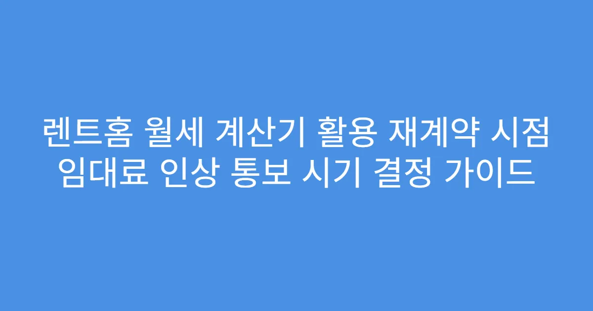 렌트홈 월세 계산기 활용 재계약 시점 임대료 인상 통보 시기 결정 가이드