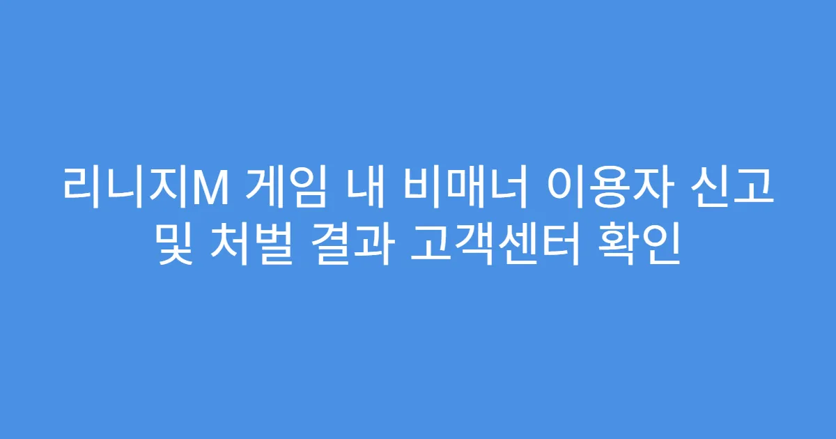 리니지M 게임 내 비매너 이용자 신고 및 처벌 결과 고객센터 확인