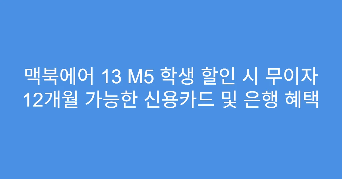 맥북에어 13 M5 학생 할인 시 무이자 12개월 가능한 신용카드 및 은행 혜택
