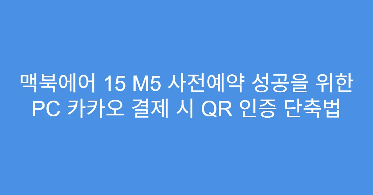 맥북에어 15 M5 사전예약 성공을 위한 PC 카카오 결제 시 QR 인증 단축법