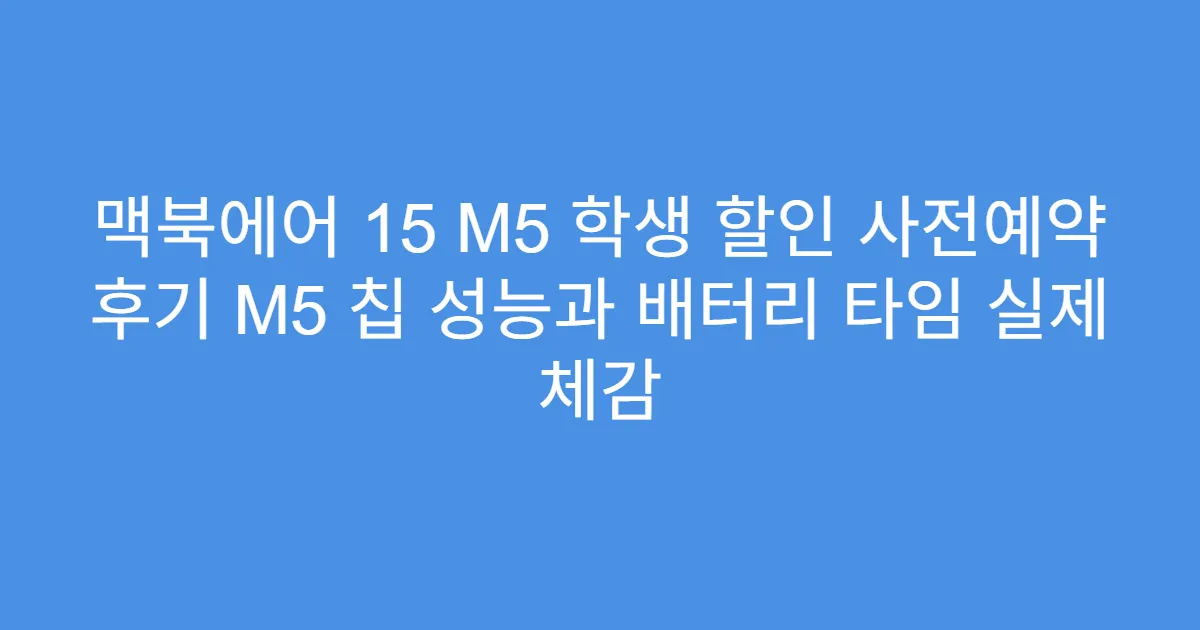 맥북에어 15 M5 학생 할인 사전예약 후기 M5 칩 성능과 배터리 타임 실제 체감