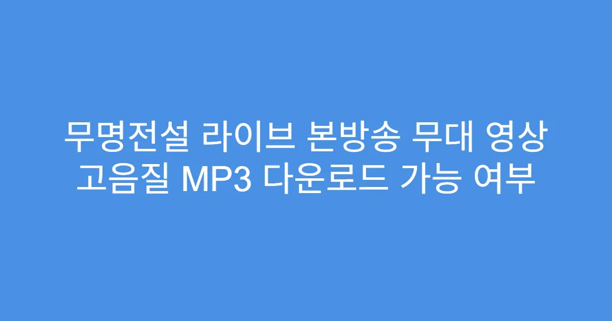 무명전설 라이브 본방송 무대 영상 고음질 MP3 다운로드 가능 여부