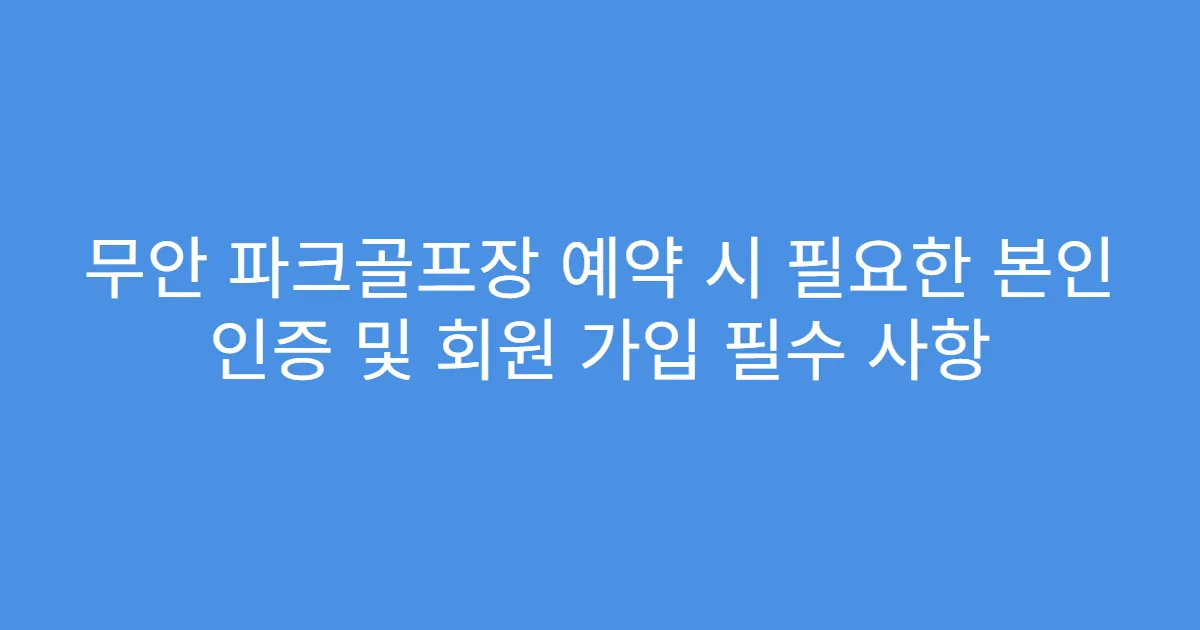무안 파크골프장 예약 시 필요한 본인 인증 및 회원 가입 필수 사항