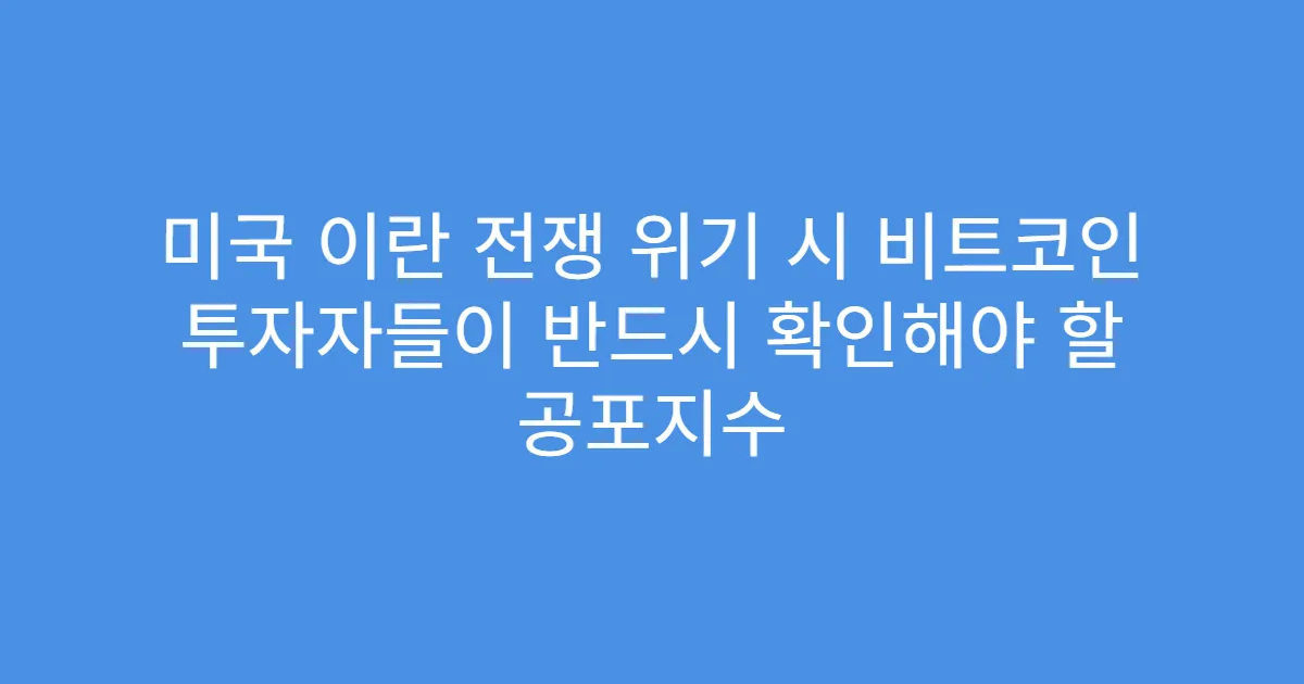 미국 이란 전쟁 위기 시 비트코인 투자자들이 반드시 확인해야 할 공포지수