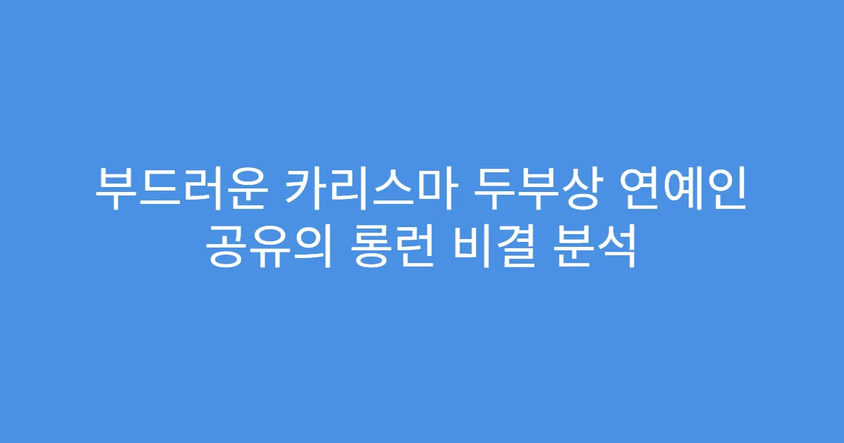 부드러운 카리스마 두부상 연예인 공유의 롱런 비결 분석
