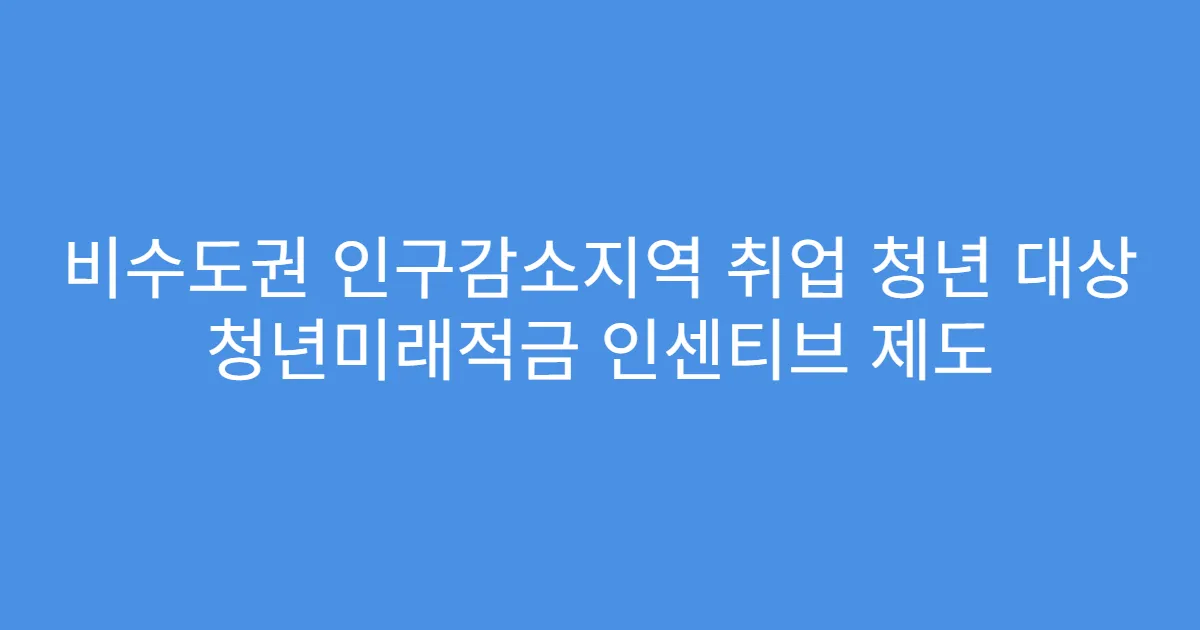 비수도권 인구감소지역 취업 청년 대상 청년미래적금 인센티브 제도