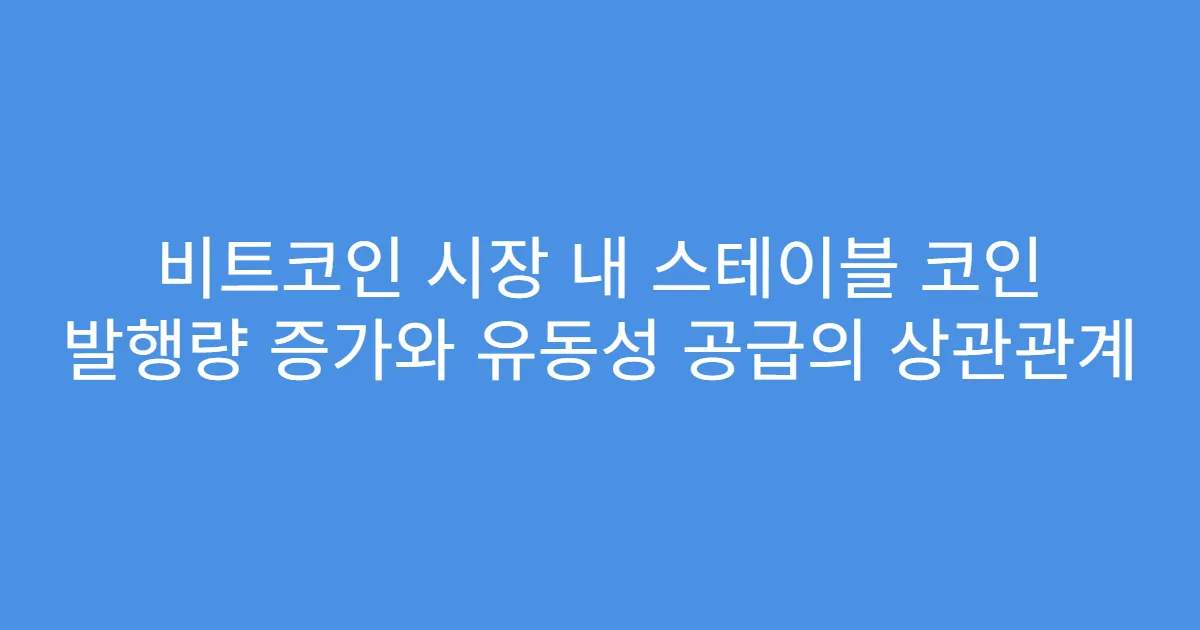 비트코인 시장 내 스테이블 코인 발행량 증가와 유동성 공급의 상관관계