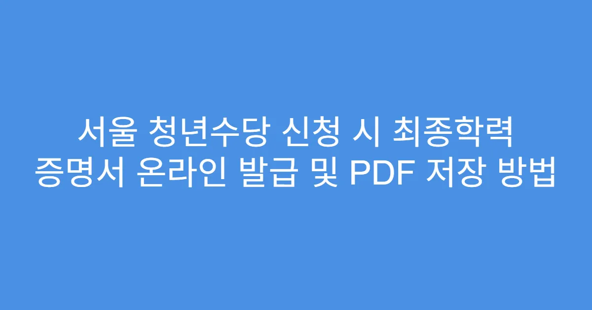 서울 청년수당 신청 시 최종학력 증명서 온라인 발급 및 PDF 저장 방법