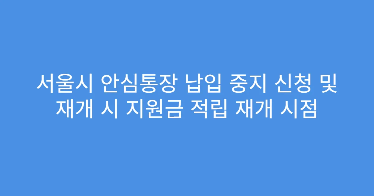 서울시 안심통장 납입 중지 신청 및 재개 시 지원금 적립 재개 시점