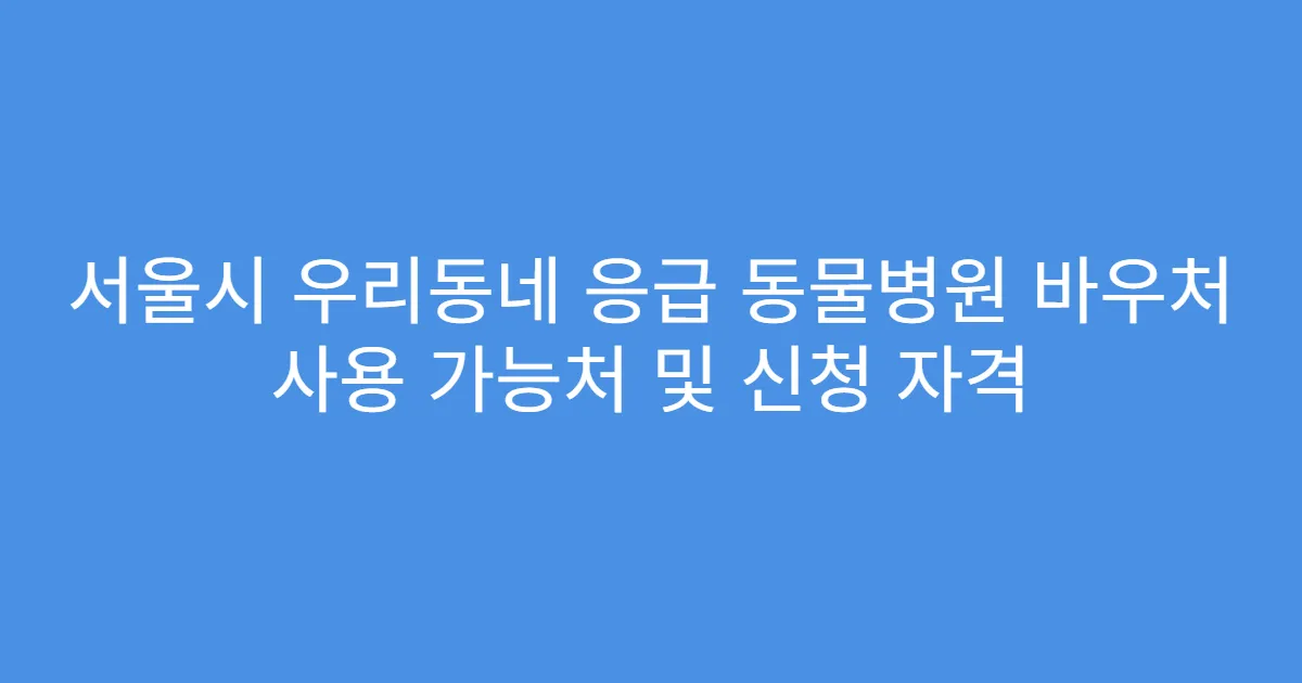 서울시 우리동네 응급 동물병원 바우처 사용 가능처 및 신청 자격