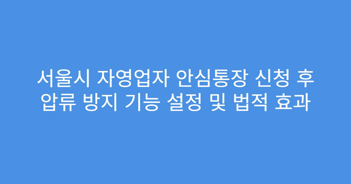 서울시 자영업자 안심통장 신청 후 압류 방지 기능 설정 및 법적 효과
