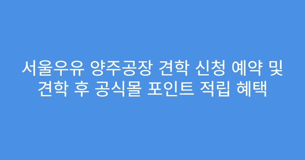 서울우유 양주공장 견학 신청 예약 및 견학 후 공식몰 포인트 적립 혜택